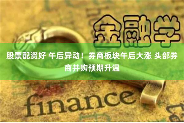 股票配资好 午后异动！券商板块午后大涨 头部券商并购预期升温