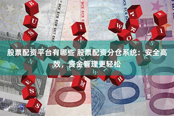 股票配资平台有哪些 股票配资分仓系统：安全高效，资金管理更轻松