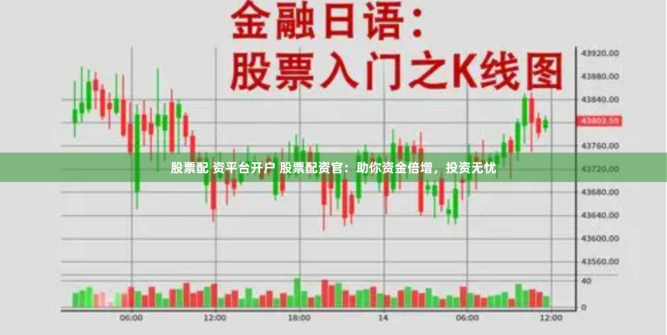 股票配 资平台开户 股票配资官：助你资金倍增，投资无忧