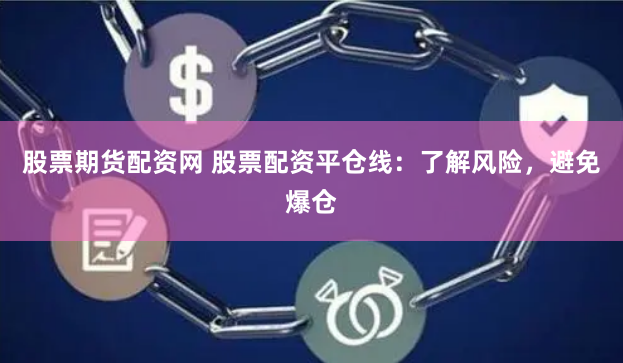 股票期货配资网 股票配资平仓线：了解风险，避免爆仓