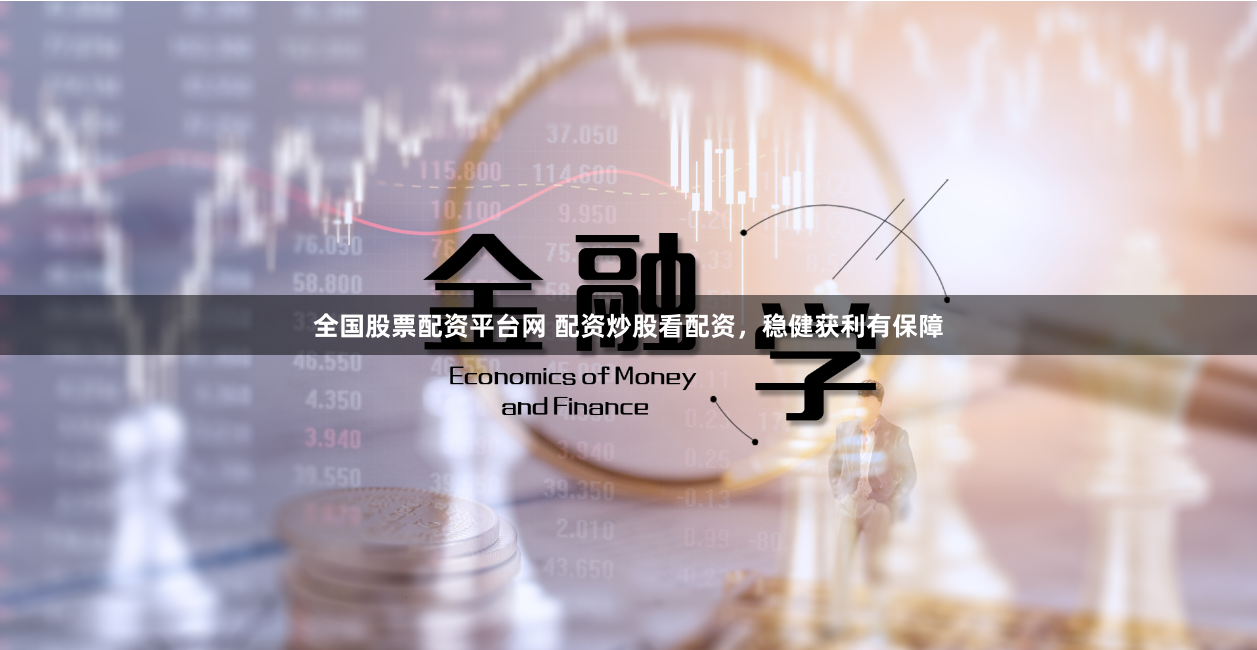 全国股票配资平台网 配资炒股看配资，稳健获利有保障