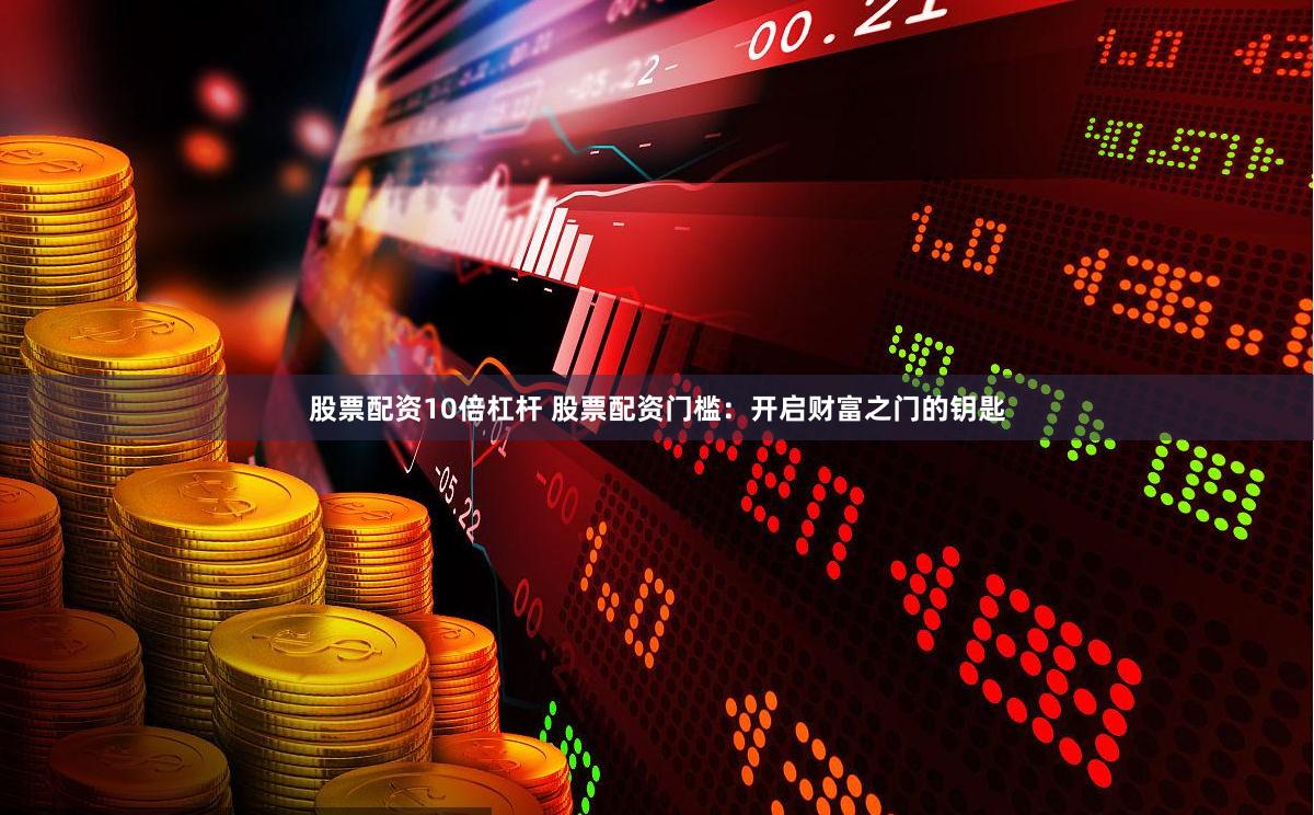 股票配资10倍杠杆 股票配资门槛：开启财富之门的钥匙