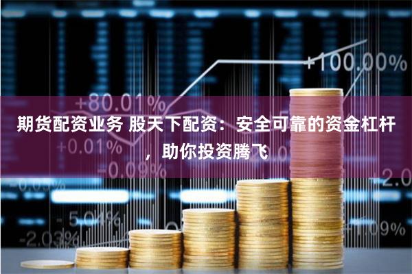 期货配资业务 股天下配资：安全可靠的资金杠杆，助你投资腾飞