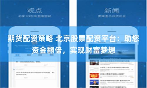 期货配资策略 北京股票配资平台：助您资金翻倍，实现财富梦想