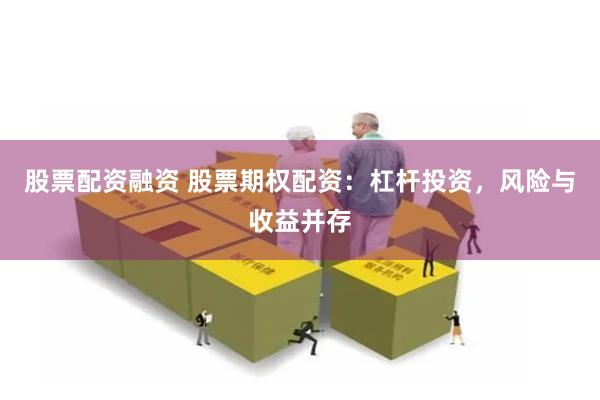 股票配资融资 股票期权配资：杠杆投资，风险与收益并存