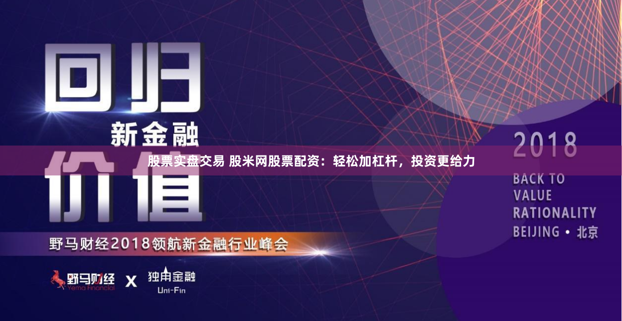 股票实盘交易 股米网股票配资：轻松加杠杆，投资更给力