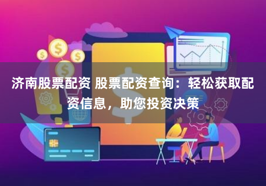 济南股票配资 股票配资查询：轻松获取配资信息，助您投资决策