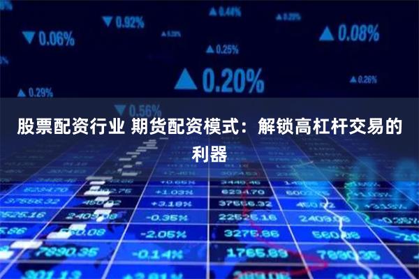 股票配资行业 期货配资模式：解锁高杠杆交易的利器