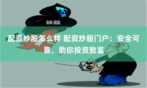 配资炒股怎么样 配资炒股门户：安全可靠，助你投资致富