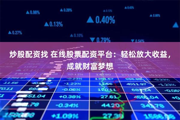 炒股配资找 在线股票配资平台：轻松放大收益，成就财富梦想