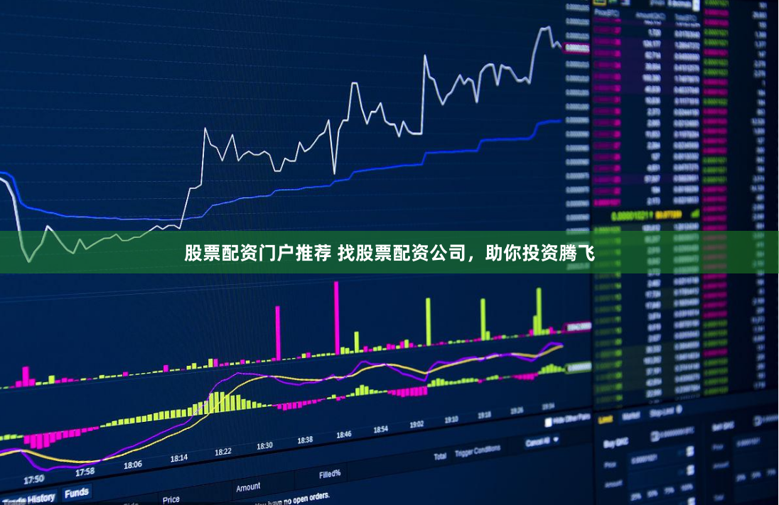 股票配资门户推荐 找股票配资公司，助你投资腾飞