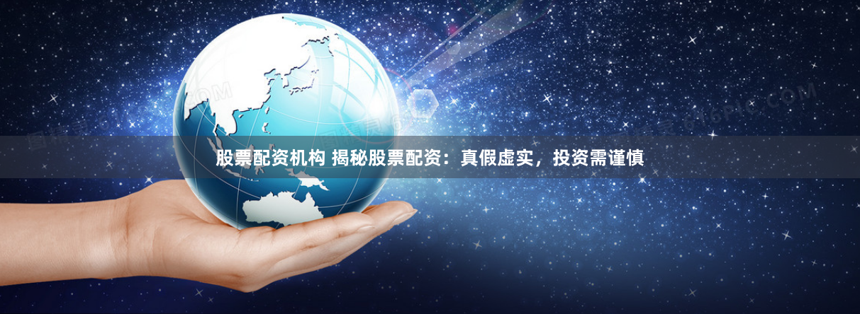 股票配资机构 揭秘股票配资：真假虚实，投资需谨慎
