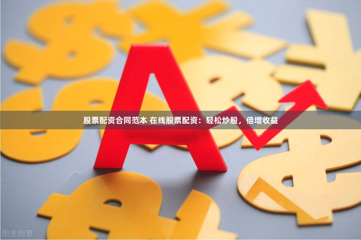 股票配资合同范本 在线股票配资：轻松炒股，倍增收益