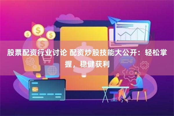 股票配资行业讨论 配资炒股技能大公开：轻松掌握，稳健获利