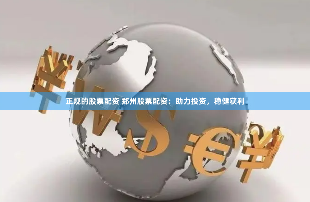 正规的股票配资 郑州股票配资：助力投资，稳健获利
