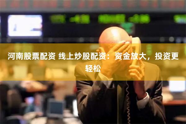 河南股票配资 线上炒股配资：资金放大，投资更轻松