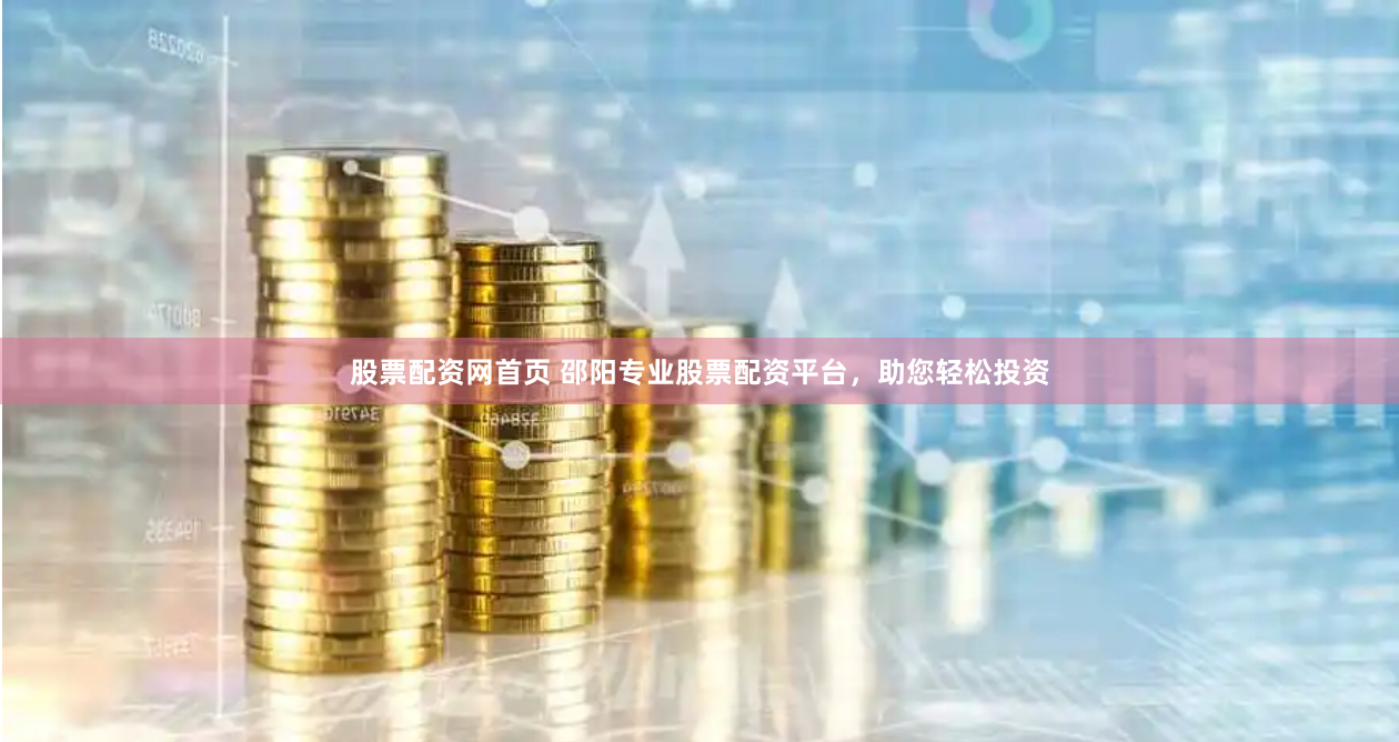 股票配资网首页 邵阳专业股票配资平台，助您轻松投资