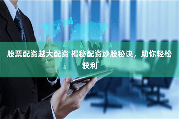 股票配资越大配资 揭秘配资炒股秘诀，助你轻松获利