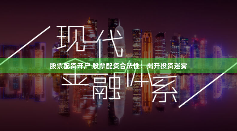 股票配资开户 股票配资合法性：揭开投资迷雾