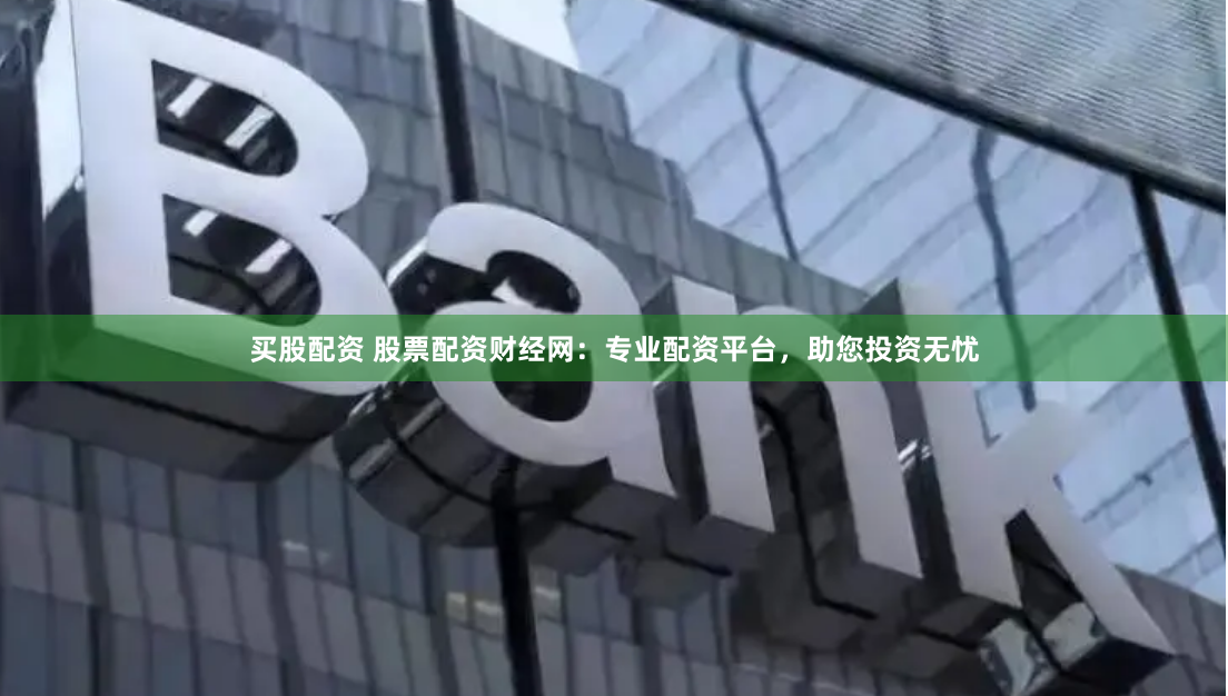 买股配资 股票配资财经网：专业配资平台，助您投资无忧