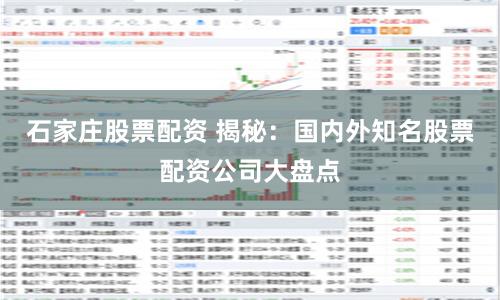 石家庄股票配资 揭秘：国内外知名股票配资公司大盘点