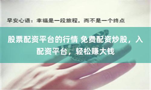 股票配资平台的行情 免费配资炒股，入配资平台，轻松赚大钱