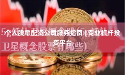 个人股票配资公司服务指南 | 专业杠杆投资平台