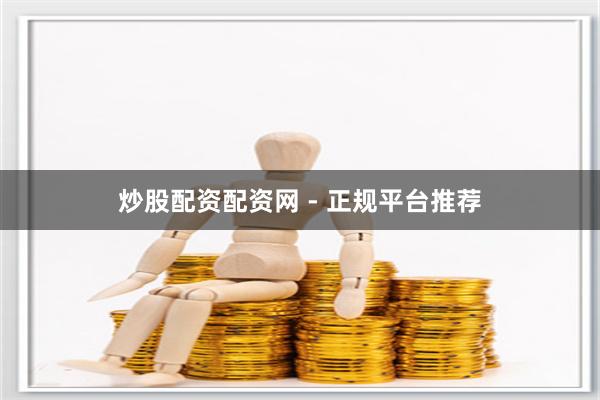 炒股配资配资网 - 正规平台推荐
