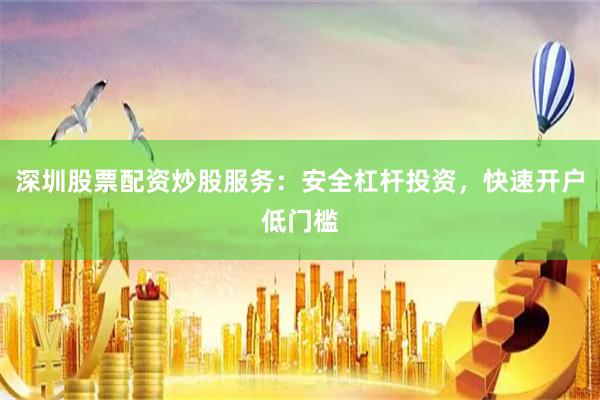 深圳股票配资炒股服务：安全杠杆投资，快速开户低门槛