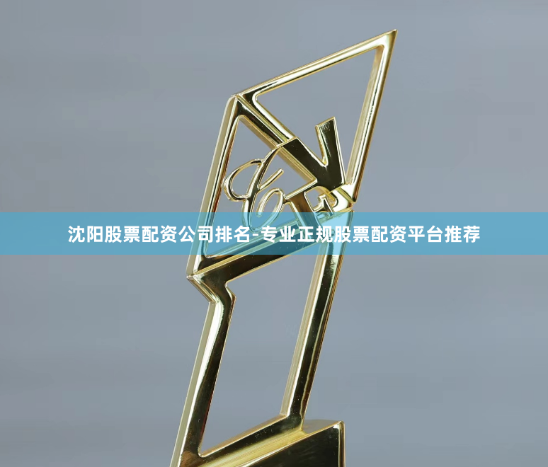 沈阳股票配资公司排名-专业正规股票配资平台推荐