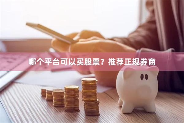 哪个平台可以买股票？推荐正规券商