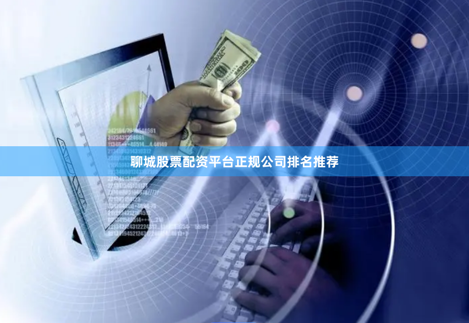 聊城股票配资平台正规公司排名推荐