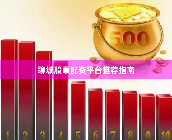 聊城股票配资平台推荐指南