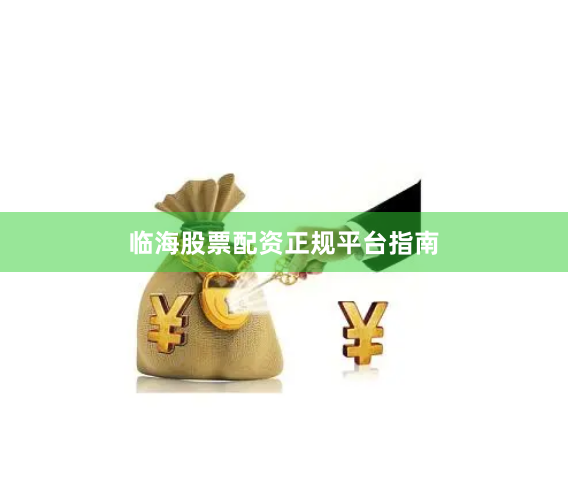 临海股票配资正规平台指南