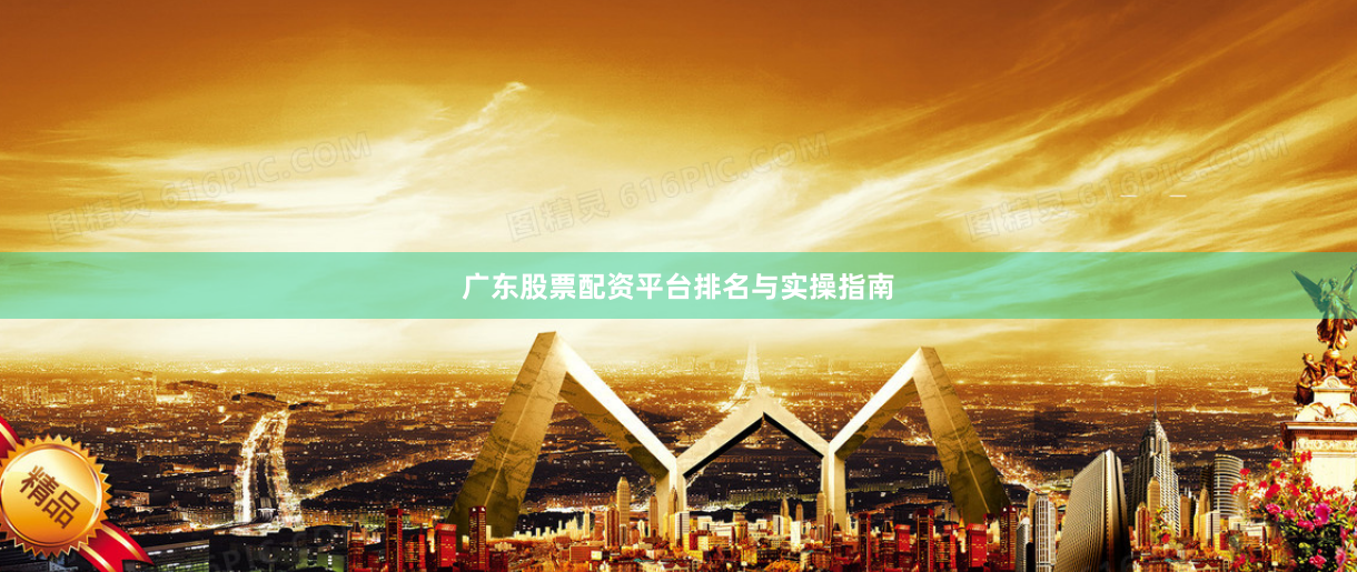 广东股票配资平台排名与实操指南