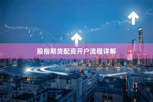 股指期货配资开户流程详解