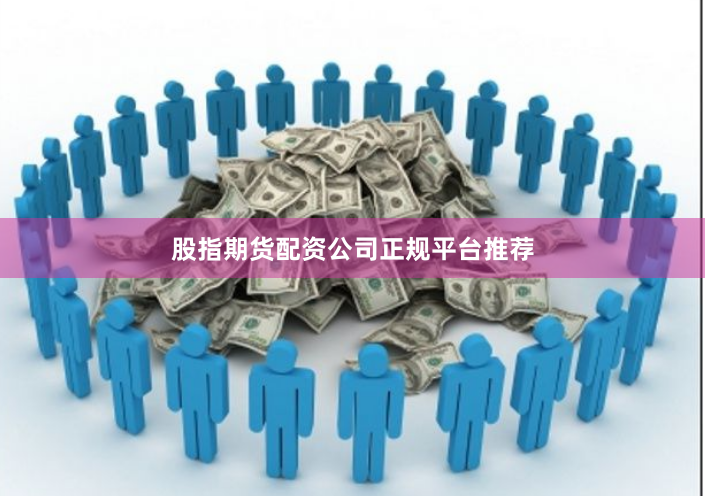 股指期货配资公司正规平台推荐