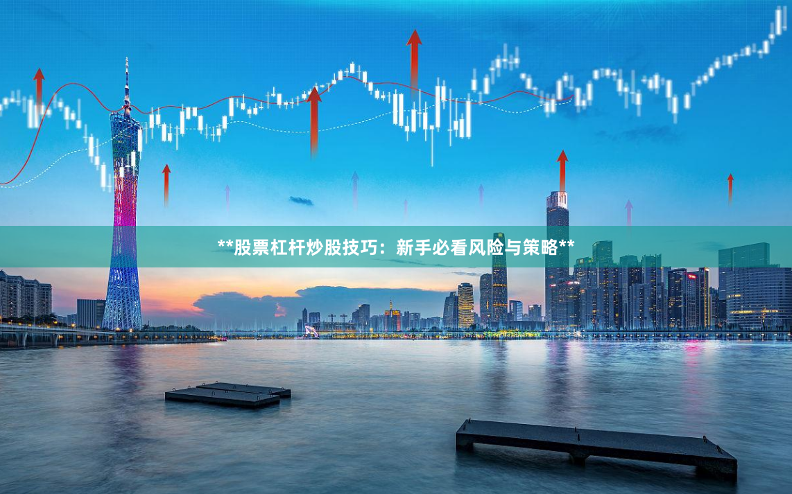**股票杠杆炒股技巧：新手必看风险与策略**