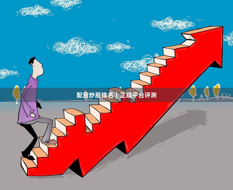 配资炒股排名|正规平台评测