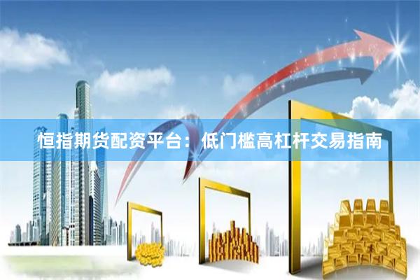 恒指期货配资平台：低门槛高杠杆交易指南