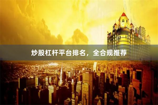炒股杠杆平台排名，全合规推荐