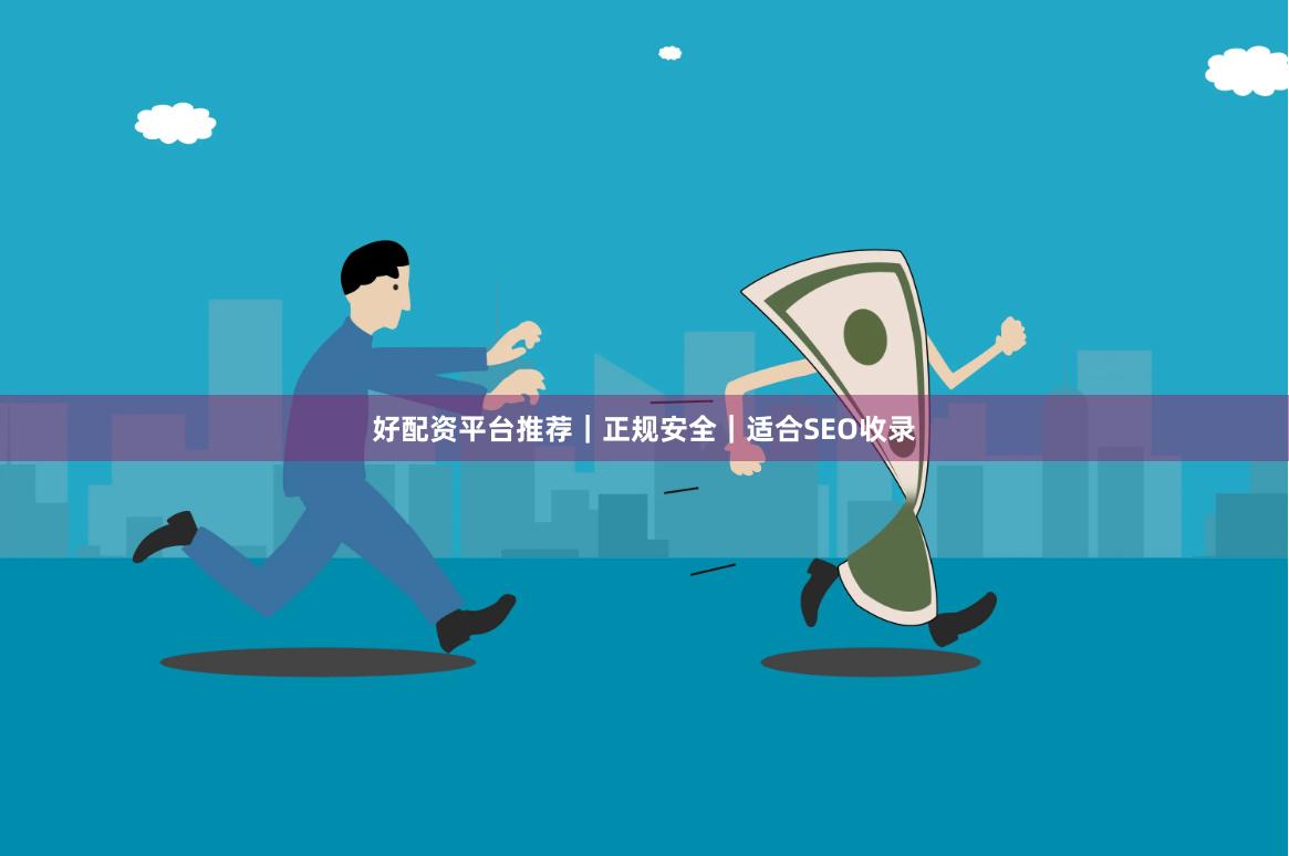 好配资平台推荐｜正规安全｜适合SEO收录