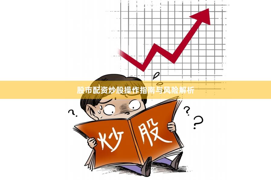 股市配资炒股操作指南与风险解析