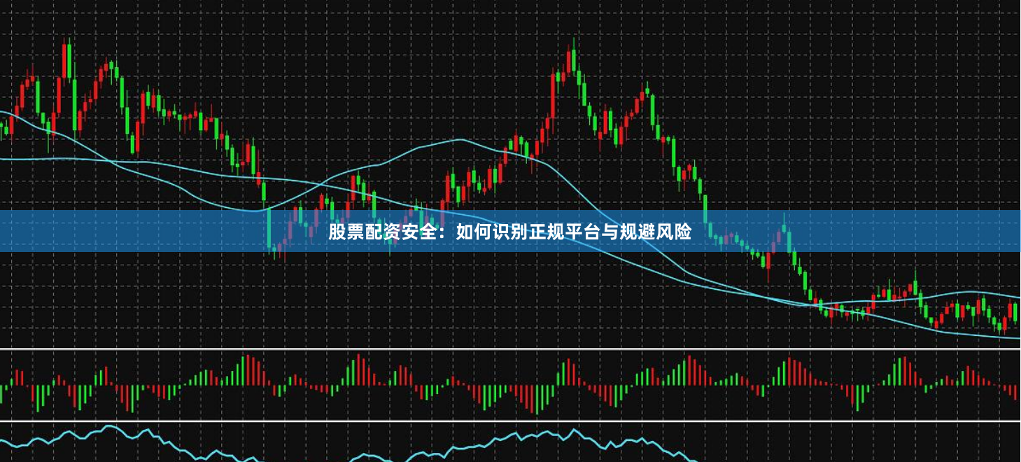 股票配资安全：如何识别正规平台与规避风险