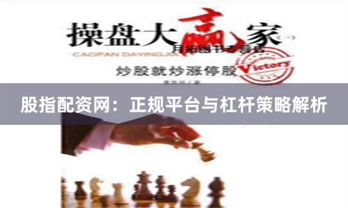 股指配资网:正规平台与杠杆策略解析
