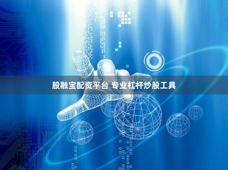 股融宝配资平台 专业杠杆炒股工具