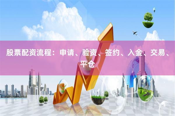 股票配资流程：申请、验资、签约、入金、交易、平仓