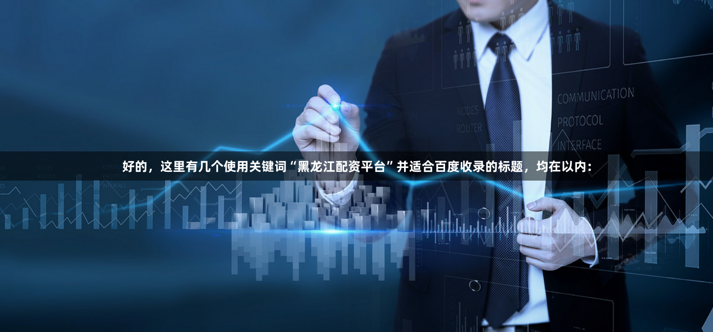 好的，这里有几个使用关键词“黑龙江配资平台”并适合百度收录的标题，均在以内：