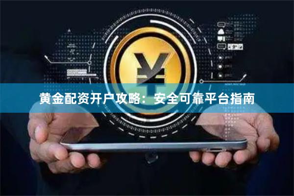 黄金配资开户攻略：安全可靠平台指南