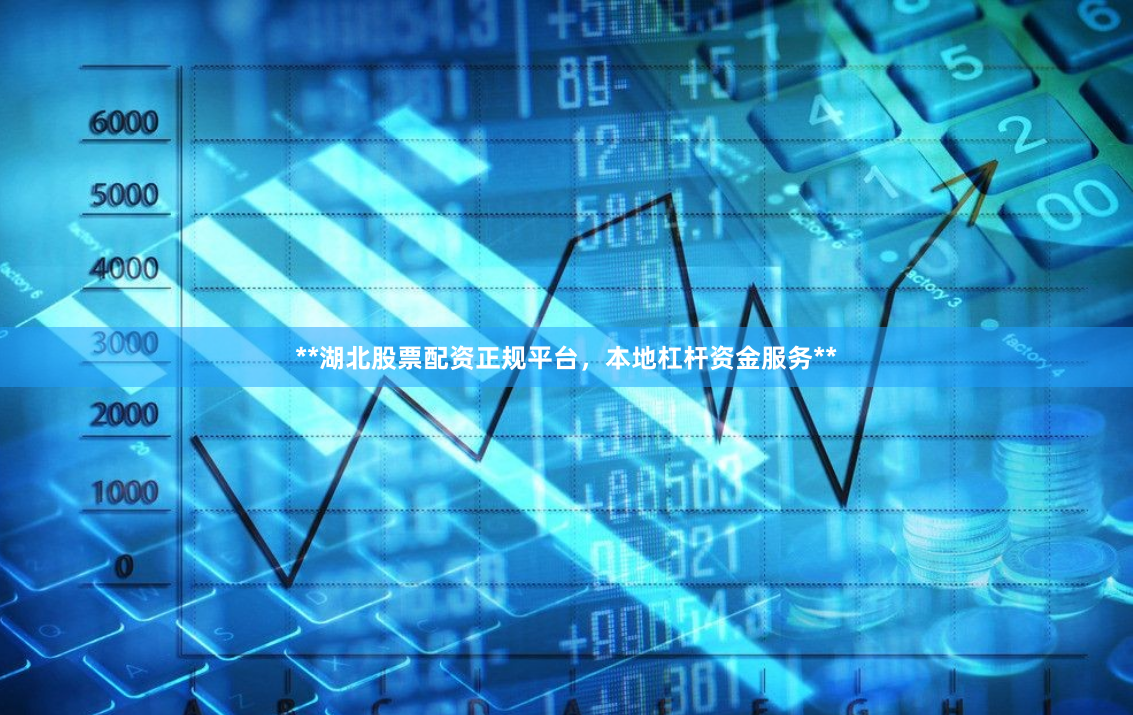 **湖北股票配资正规平台，本地杠杆资金服务**